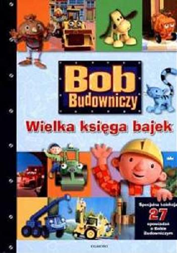 Okładka książki Bob Budowniczy : wielka księga bajek : specjalna kolekcja opowiadań o Bobie Budowniczym / [tłumaczenie Małgorzata Fabianowska].