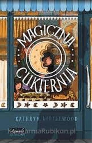 Okładka książki Magiczna cukiernia / Kathryn Littlewood ; przekł. [z ang.] Joanna Schoen.
