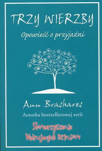 Okładka książki Trzy wierzby :  opowieść o przyjaźni / Ann Brashares ; tł. [z ang.] Barbara Górecka.