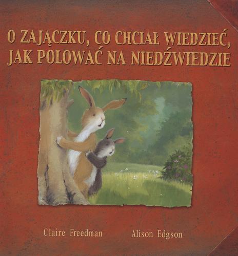 Okładka książki O zajączku, co chciał wiedzieć, jak polować na niedźwiedzie / Claire Freedman ; il. Alison Edgson ; tł. Zuzanna Naczyńska.