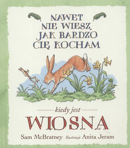 Okładka książki Nawet nie wiesz jak bardzo cię kocham, kiedy jest wiosna / tekst Sam McBratney ; ilustracje Anita Jeram ; przekład Jarosław Mikołajewski.