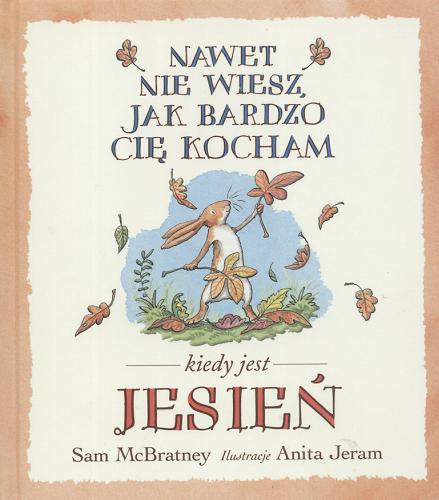 Okładka książki Nawet nie wiesz jak bardzo cię kocham, kiedy jest jesień / tekst Sam McBratney ; ilustracje Anita Jeram ; przekład Jarosław Mikołajewski.