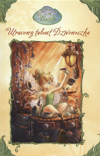 Okładka książki Utracony talent Dzwoneczka / Kiki Thorpe ; ilustracje Judith Holmes Clarke oraz The Disney Storybook Artists ; tłumaczenie [z angielskiego] Andrzej Polkowski.