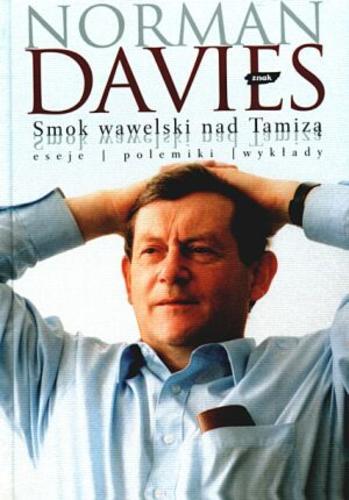 Okładka książki Smok wawelski nad Tamizą : eseje, polemiki, wykłady / Norman Davies ; [wybór i układ tekstów Andrzej Pawelec].
