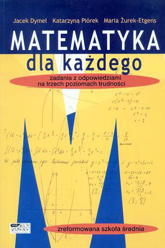 Okładka książki Matematyka dla każdego : zadania z odpowiedziami na trzech poziomach trudności / Jacek Dymel, Katarzyna Piórek, Maria Żurek-Etgens.