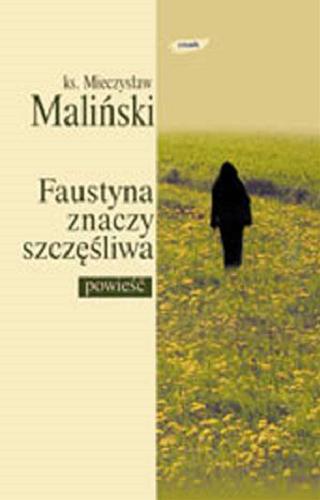 Okładka książki Faustyna znaczy szczęśliwa : powieść biograficzna / Mieczysław Maliński.