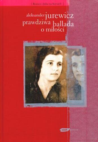 Okładka książki Prawdziwa ballada o miłości / Aleksander Jurewicz.