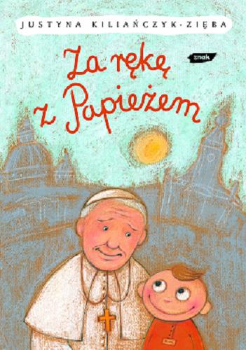 Okładka książki Za rękę z Papieżem / Justyna Kiliańczyk-Zięba ; ilustracje Joanna Jung.