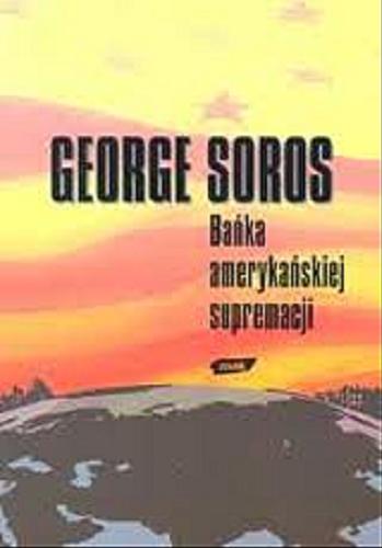 Okładka książki Bańka amerykańskiej supremacji / George Soros ; tł. Dominika Chylińska.