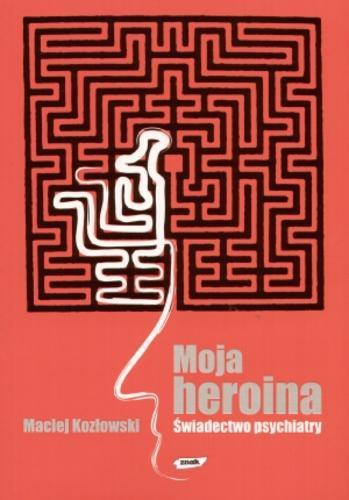 Okładka książki Moja heroina : świadectwo psychiatry / Maciej Kozłowski.
