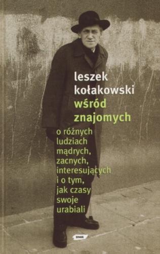Okładka książki Wśród znajomych : o różnych ludziach mądrych, zacnych, interesujących i o tym, jak czasy swoje urabiali / Leszek Kołakowski ; wybór i posłowie Zbigniew Mentzel.