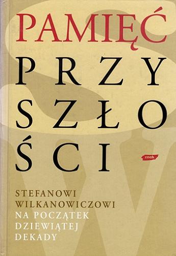 Okładka książki Pamięć przyszłości : Stefanowi Wilkanowiczowi na początek dziewiątej dekady / redakcja Janusz Poniewierski.