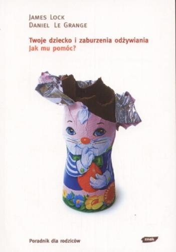 Okładka książki Twoje dziecko i zaburzenia odżywiania : jak mu pomóc? / James Lock, Daniel Le Grange ; przeł. Anna Gralak.