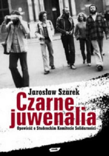 Okładka książki Czarne juwenalia :  opowieść o Studenckim Komitecie Solidarności / Jarosław Szarek.