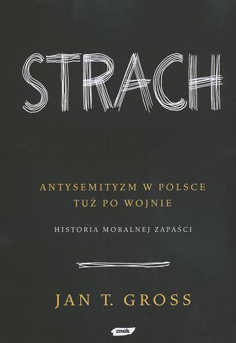 Okładka książki Strach : antysemityzm w Polsce tuż po wojnie : historia moralnej zapaści / Jan Tomasz Gross.