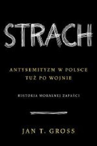 Okładka książki Strach : antysemityzm w Polsce po wojnie : historia moralnej zapaści / Jan Tomasz Gross.