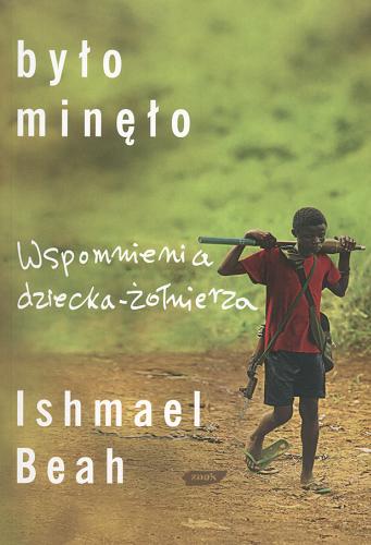 Okładka książki Było minęło : wspomnienia dziecka - żołnierza / Ishmael Beah ; przełożyła Katarzyna Rojek.