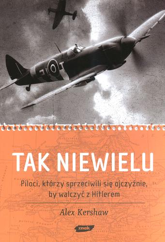 Okładka książki Tak niewielu : piloci, którzy sprzeciwili się ojczyźnie, by walczyć z Hitlerem / Alex Kershaw ; tł. Anna Sak.