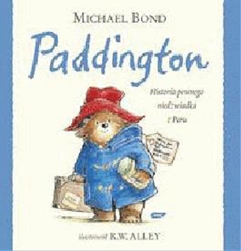 Okładka książki Paddington :  historia pewnego niedźwiadka z Peru / Michael Bond ; il. R. W. Alley ; przeł. Michał Rusinek.