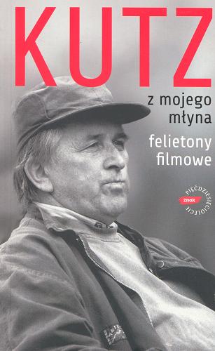 Okładka książki Z mojego młyna - felietony filmowe / Kazimierz Kutz ; wybór Jan F. Lewandowski.