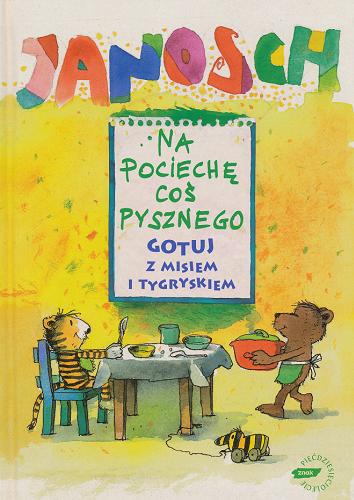 Okładka książki Na pociechę coś pysznego : gotuj z Misiem i Tygryskiem / Janosch ; przełożyła Emilia Bielicka.