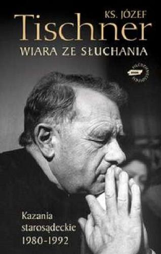 Okładka książki Wiara ze słuchania : kazania starosądeckie 1980-1992 / Józef Tischner ; oprac. Wojciech Bonowicz.