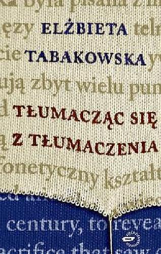 Okładka książki Tłumacząc się z tłumaczenia / Elżbieta Tabakowska ; przedm. Anna Szulczyńska.