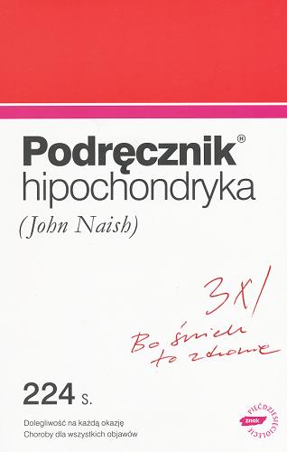 Okładka książki Podręcznik hipochondryka : dolegliwość na każdą okazję, objawy chorób wszelakich / John Naish ; tł. Maria Jaszczurowska.
