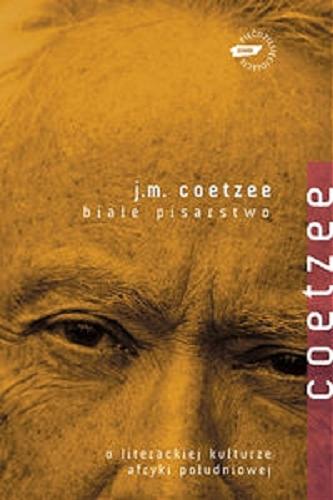 Okładka książki Białe pisarstwo : o literackiej kulturze Afryki Południowej / J. M. Coetzee ; przekł. Dariusz Żukowski.