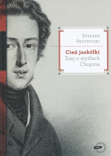 Okładka książki Cień jaskółki : esej o myślach Chopina / Ryszard Przybylski.