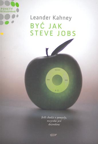 Okładka książki Być jak Steve Jobs : jeśli chodzi o pomysły, wszystko jest dozwolone / Leander Kahney ; przeł. [z ang.] Krzysztof Dudek.