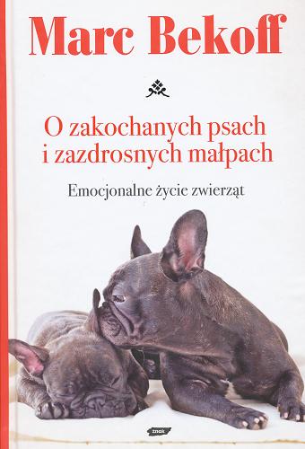 Okładka książki O zakochanych psach i zazdrosnych małpach : emocjonalne życie zwierząt / Marc Bekoff ; przekł. [z ang.] Marta Stasińska-Buczak.