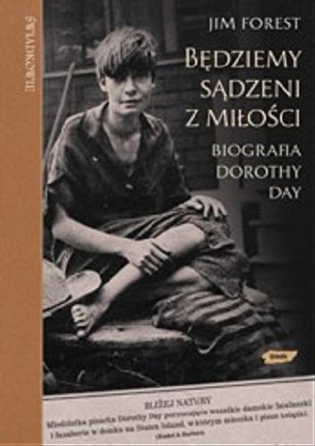 Okładka książki Będziemy sądzeni z miłości : biografia Dorothy Day / Jim Forest ; przek. Dagmara Waszkiewicz.