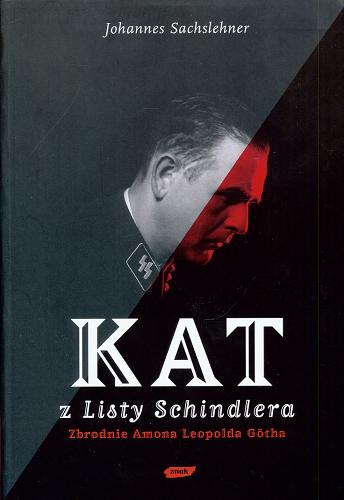 Okładka książki Kat z Listy Schindlera : zbrodnie Amona Leopolda Götha / Johannes Sachslehner ; tł. [z niem.] Dariusz Salamon.