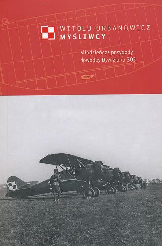 Okładka książki Myśliwcy : młodzieńcze przygody dowódcy Dywizjonu 303 / Witold Urbanowicz.