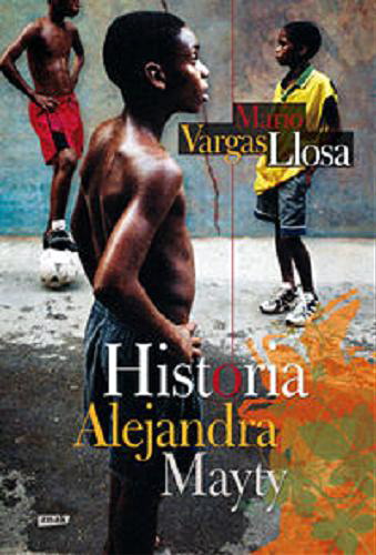 Okładka książki Historia Alejandra Mayty / Mario Vargas Llosa ; przekład Ewa Zaleska.