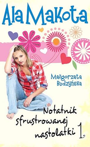 Okładka książki Ala Makota : notatnik sfrustrowanej nastolatki T. 1 Notatnik sfrustrowanej nastolatki / Małgorzata Budzyńska.