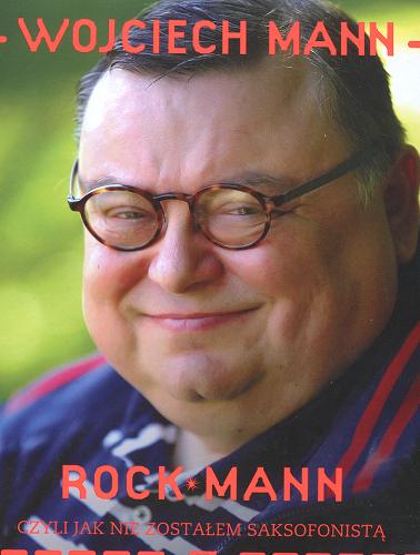 Okładka książki Rock Mann: czyli jak nie zostałem saksofonistą / Wojciech Mann.