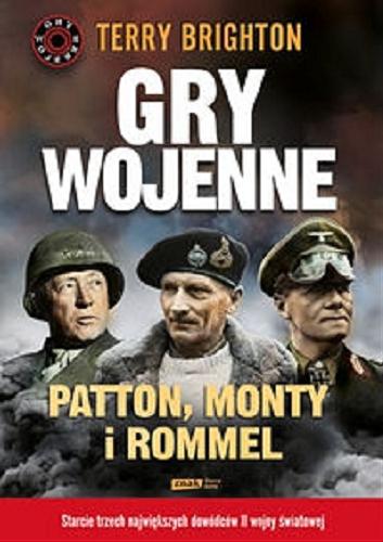 Okładka książki Gry wojenne : Patton, Monty i Rommel / Terry Brighton ; tłumaczenie Anna Sak.