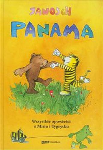 Okładka książki Panama : wszystkie opowieści o Misiu i Tygrysku / Janosch ; przełożyła [z niemieckiego] Emilia Bielicka.