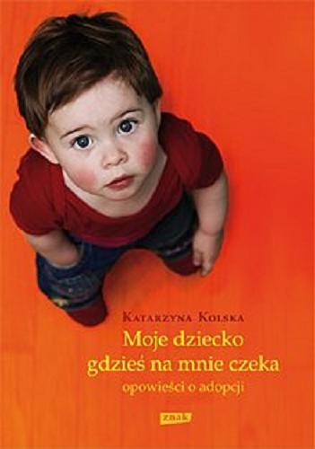 Okładka książki  Moje dziecko gdzieś na mnie czeka : opowieści o adopcjach  2
