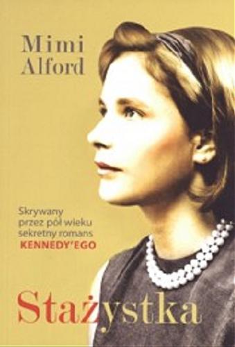 Okładka książki Stażystka: mój romans z prezydentem Kennedym i jego skutki / Mimi Alford ; tłumaczenie Anna Gralak.