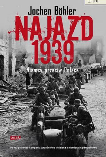 Okładka książki Najazd 1939 : Niemcy przeciw Polsce / Jochen Böhler ; przekł. Dariusz Salamon.