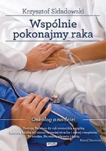 Okładka książki Wspólnie pokonajmy raka : onkolog o nadziei / Krzysztof Składowski ; rozmowy przeprowadziły Joanna Gromek-Illg i Maria Makuch.