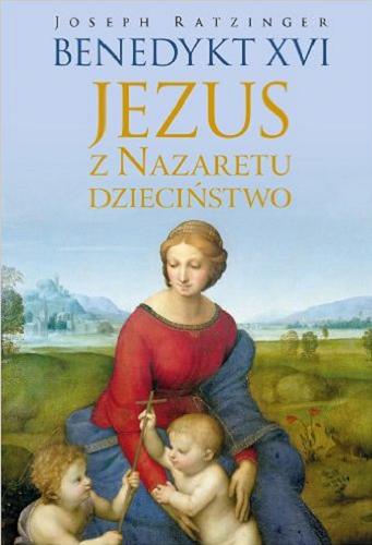 Okładka książki Jezus z Nazaretu : dzieciństwo / Joseph Ratzinger - Benedykt XVI ; przekł. Wiesław Szymona.