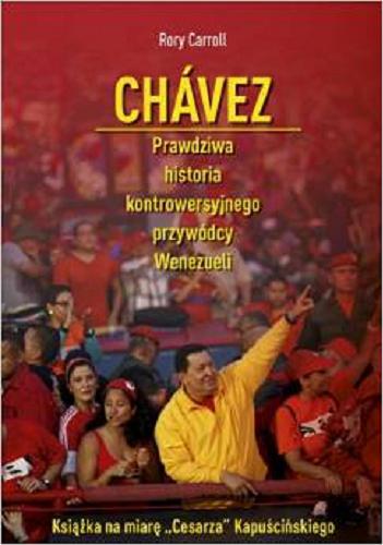 Okładka książki Chávez : prawdziwa historia kontrowersyjnego przywódcy Wenezueli / Rory Carroll ; tł. Michał Romanek, Łukasz Müller.