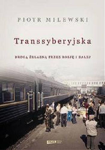 Okładka książki Transsyberyjska : drogą żelazną przez Rosję i dalej / Piotr Milewski.