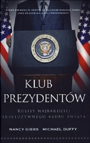 Okładka książki Klub prezydentów: kulisy najbardziej eksluzywnego klubu świata / Nancy Gibbs, Michael Duffy ; tł. [z ang.] Mariusz Gądek.