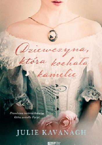 Okładka książki Dziewczyna, która kochała kamelie : życie i legenda Marie Duplessis / Julie Kavanagh ; tłumaczenie Anna Gralak.