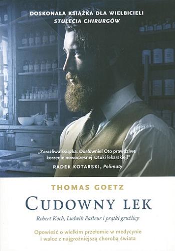 Okładka książki Cudowny lek : Robert Koch, Ludwik Pasteur i prątki gruźlicy / Thomas Goetz ; tłumaczenie Rafał Śmietana.